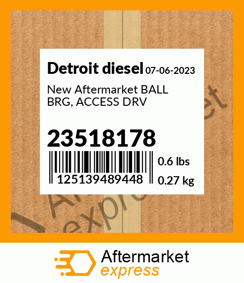 New Aftermarket BALL BRG, ACCESS DRV 23518178