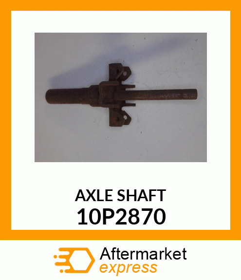 AXLE SHAFT 10P2870