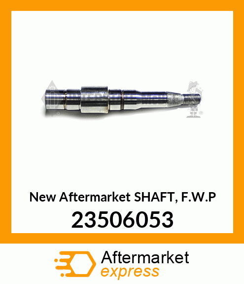 New Aftermarket SHAFT, F.W.P 23506053