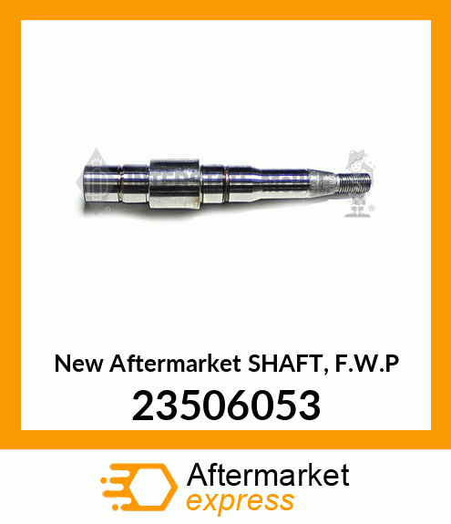 Spare part 23506053 + New Aftermarket SHAFT, F.W.P