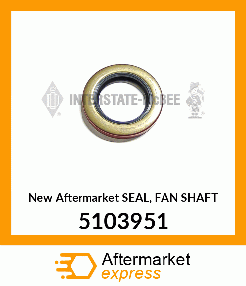 New Aftermarket SEAL, FAN SHAFT 5103951