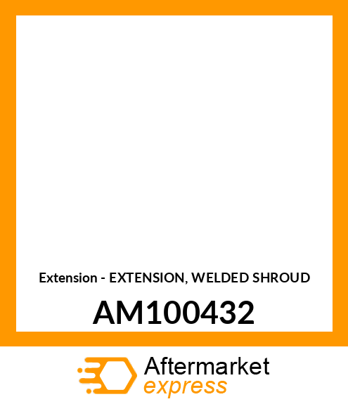 Extension - EXTENSION, WELDED SHROUD AM100432