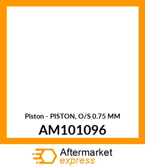 Piston - PISTON, O/S 0.75 MM AM101096