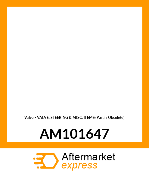 Valve - VALVE, STEERING & MISC. ITEMS (Part is Obsolete) AM101647