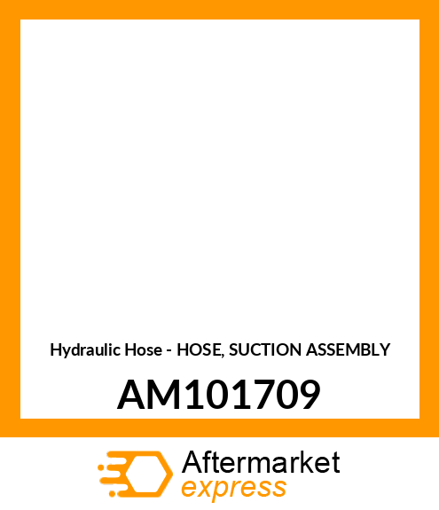 Hydraulic Hose - HOSE, SUCTION ASSEMBLY AM101709