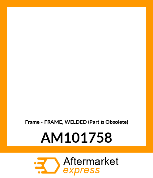 Frame - FRAME, WELDED (Part is Obsolete) AM101758