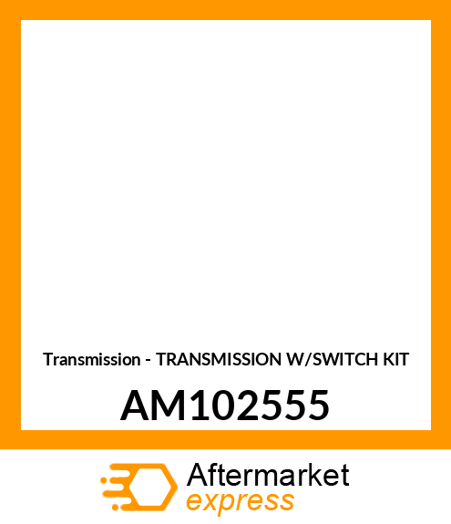 Transmission - TRANSMISSION W/SWITCH KIT AM102555