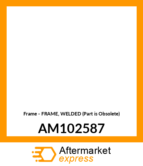 Frame - FRAME, WELDED (Part is Obsolete) AM102587