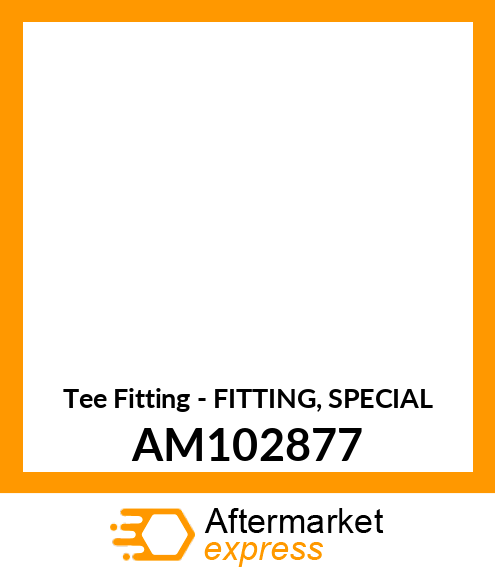 Tee Fitting - FITTING, SPECIAL AM102877