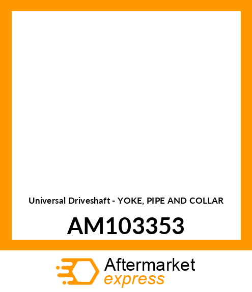 Universal Driveshaft - YOKE, PIPE AND COLLAR AM103353