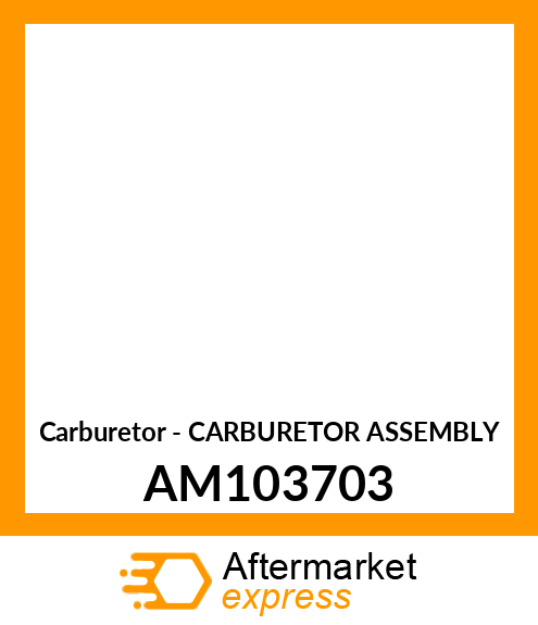 Carburetor - CARBURETOR ASSEMBLY AM103703