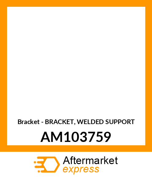 Bracket - BRACKET, WELDED SUPPORT AM103759