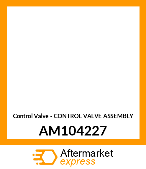 Control Valve - CONTROL VALVE ASSEMBLY AM104227