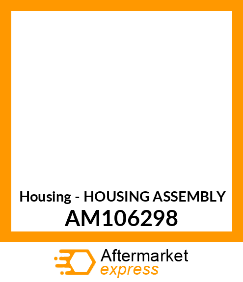 Housing - HOUSING ASSEMBLY AM106298