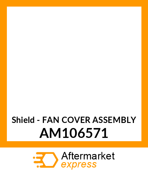 Shield - FAN COVER ASSEMBLY AM106571