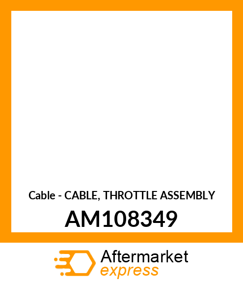 Cable - CABLE, THROTTLE ASSEMBLY AM108349