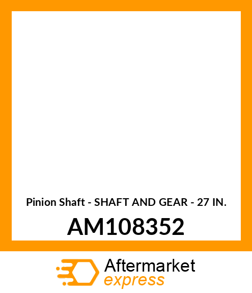 Pinion Shaft - SHAFT AND GEAR - 27 IN. AM108352