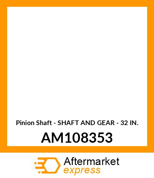 Pinion Shaft - SHAFT AND GEAR - 32 IN. AM108353