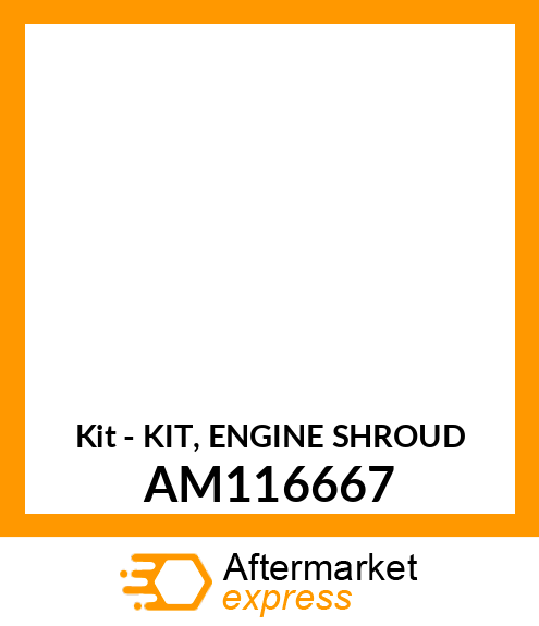 Kit - KIT, ENGINE SHROUD AM116667