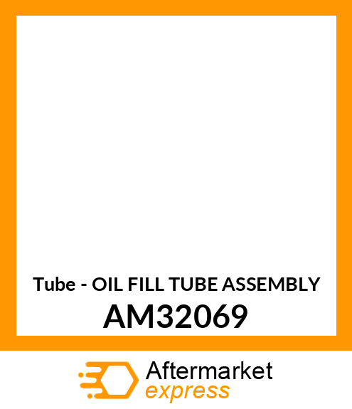 Tube - OIL FILL TUBE ASSEMBLY AM32069