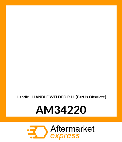 Handle - HANDLE WELDED R.H. (Part is Obsolete) AM34220