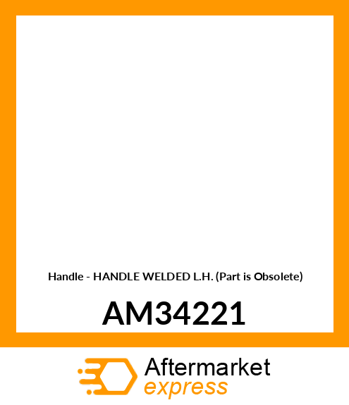 Handle - HANDLE WELDED L.H. (Part is Obsolete) AM34221