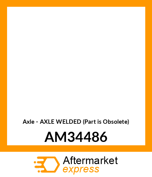 Axle - AXLE WELDED (Part is Obsolete) AM34486