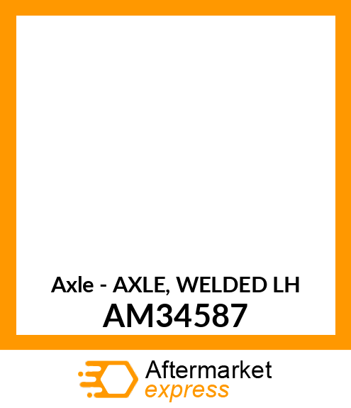 Axle - AXLE, WELDED LH AM34587