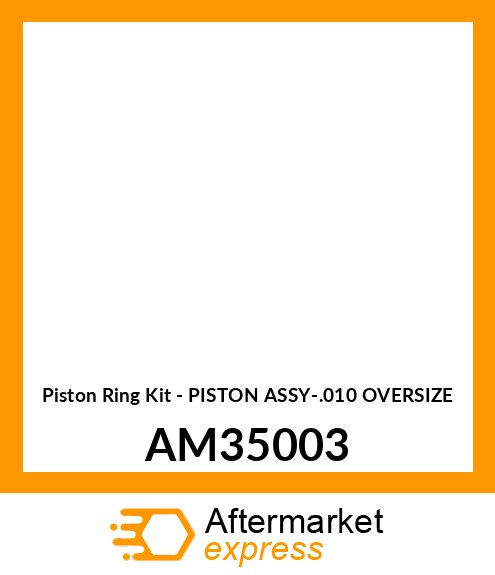 Piston Ring Kit - PISTON ASSY-.010 OVERSIZE AM35003