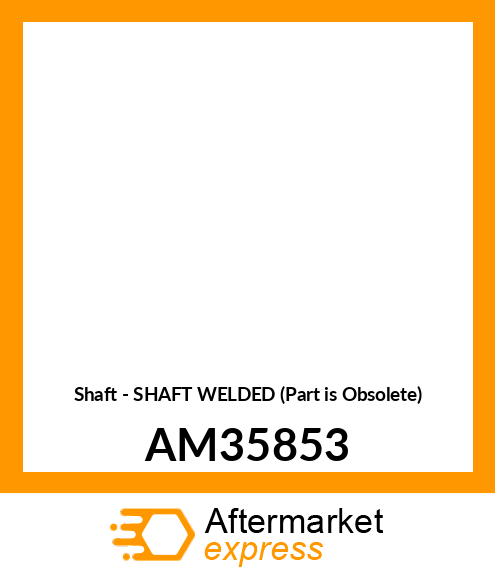 Shaft - SHAFT WELDED (Part is Obsolete) AM35853