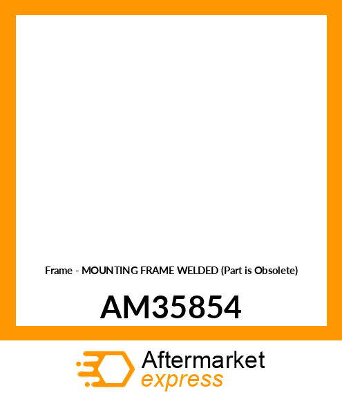 Frame - MOUNTING FRAME WELDED (Part is Obsolete) AM35854