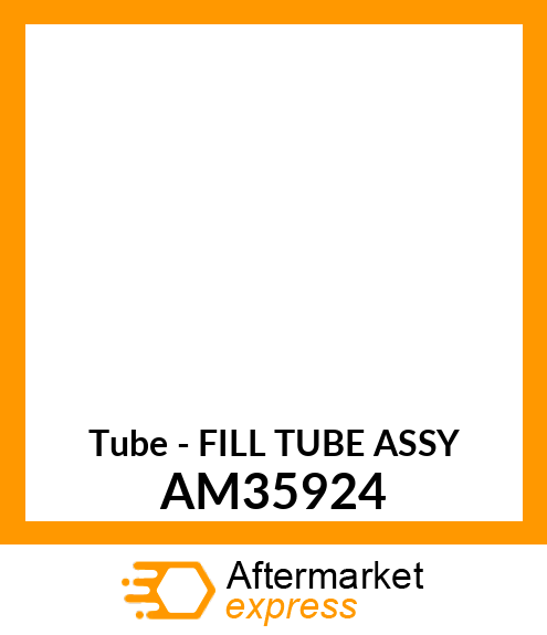 Tube - FILL TUBE ASSY AM35924