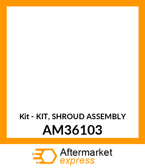 Kit - KIT, SHROUD ASSEMBLY AM36103