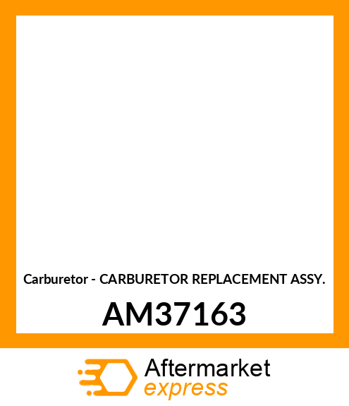 Carburetor - CARBURETOR REPLACEMENT ASSY. AM37163