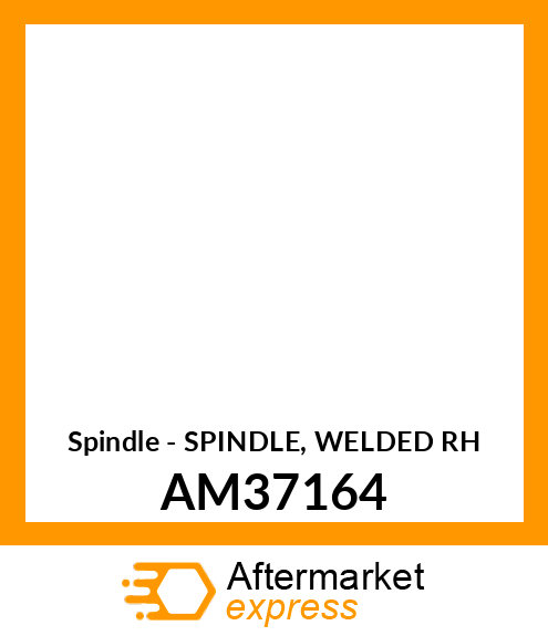 Spindle - SPINDLE, WELDED RH AM37164