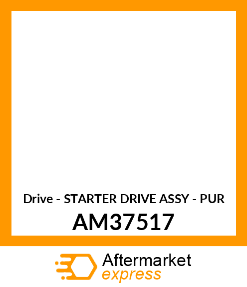 Drive - STARTER DRIVE ASSY - PUR AM37517