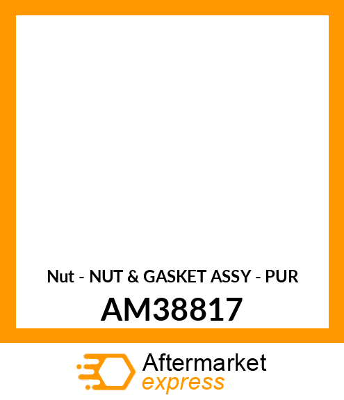 Nut - NUT & GASKET ASSY - PUR AM38817