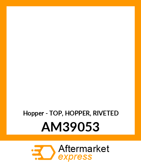 Hopper - TOP, HOPPER, RIVETED AM39053