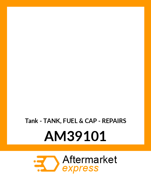 Tank - TANK, FUEL & CAP - REPAIRS AM39101