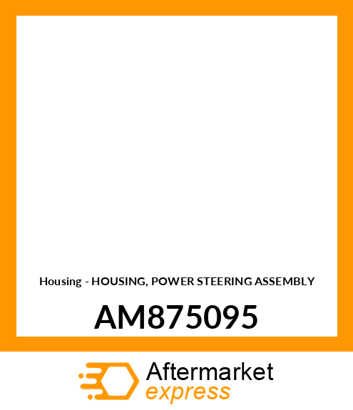 Housing - HOUSING, POWER STEERING ASSEMBLY AM875095
