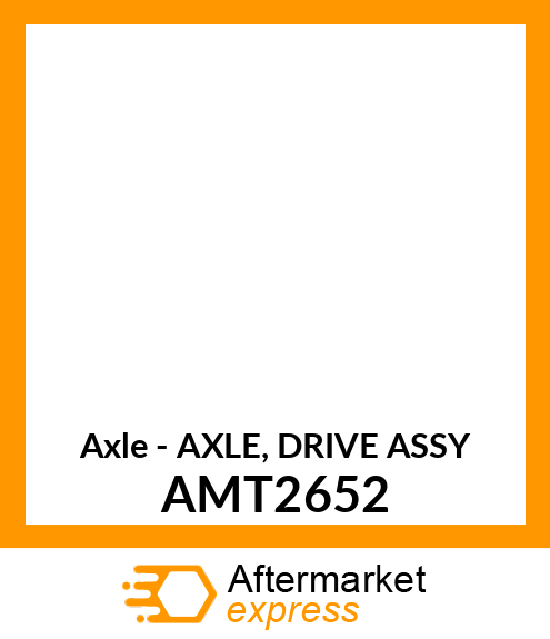 Axle - AXLE, DRIVE ASSY AMT2652