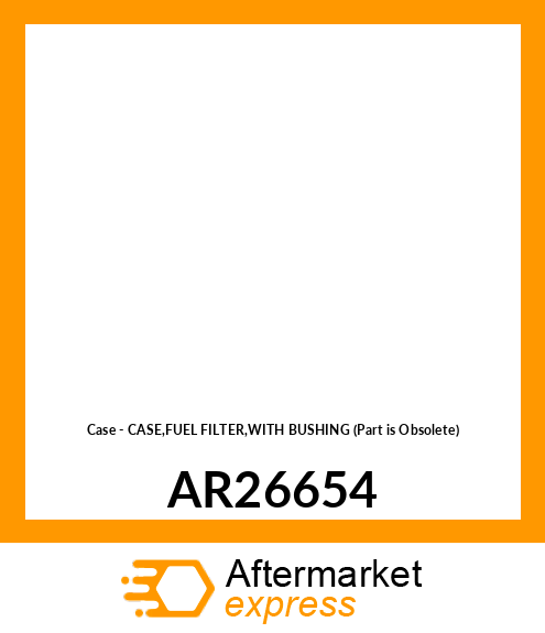 Case - CASE,FUEL FILTER,WITH BUSHING (Part is Obsolete) AR26654