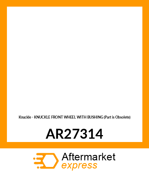 Knuckle - KNUCKLE FRONT WHEEL WITH BUSHING (Part is Obsolete) AR27314