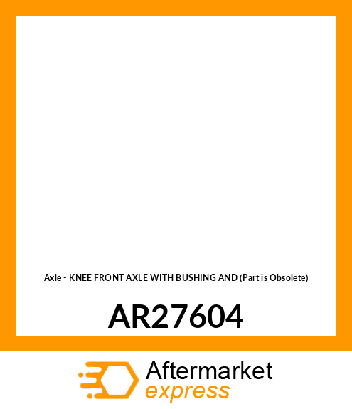 Axle - KNEE FRONT AXLE WITH BUSHING AND (Part is Obsolete) AR27604