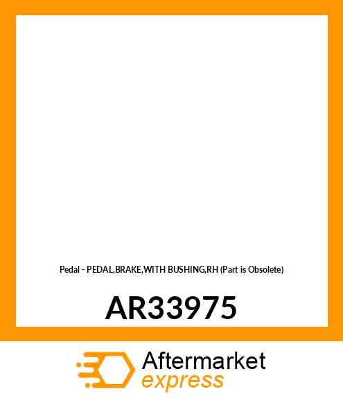 Pedal - PEDAL,BRAKE,WITH BUSHING,RH (Part is Obsolete) AR33975