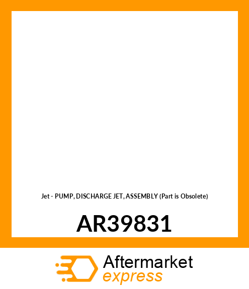 Jet - PUMP, DISCHARGE JET, ASSEMBLY (Part is Obsolete) AR39831