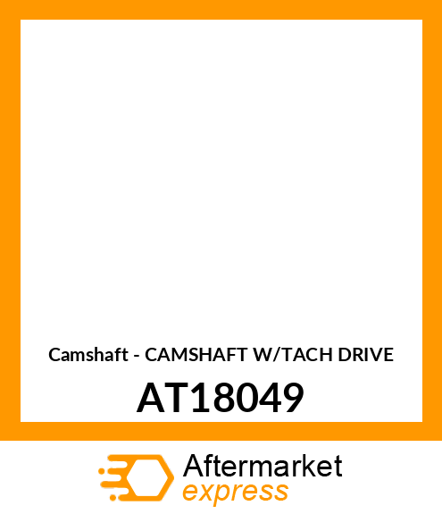 Camshaft - CAMSHAFT W/TACH DRIVE AT18049