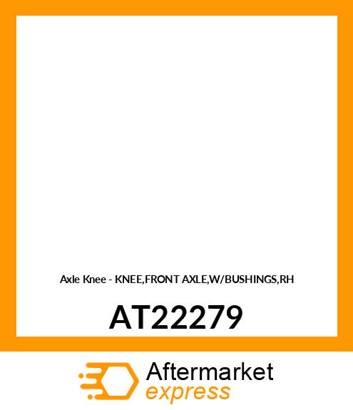 Axle Knee - KNEE,FRONT AXLE,W/BUSHINGS,RH AT22279