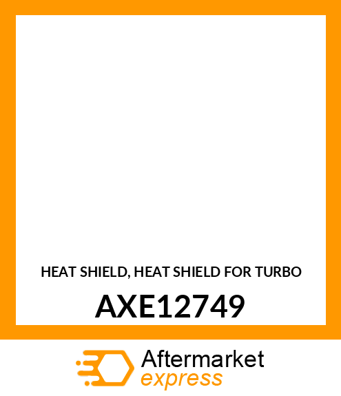 HEAT SHIELD, HEAT SHIELD FOR TURBO AXE12749