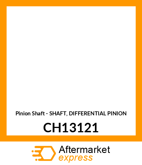 Pinion Shaft - SHAFT, DIFFERENTIAL PINION CH13121